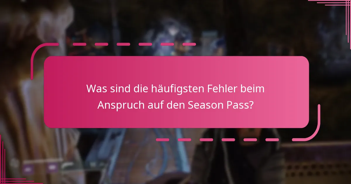 Was sind die häufigsten Fehler beim Anspruch auf den Season Pass?